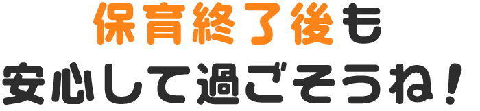 保育終了後も安心して過ごそうね！